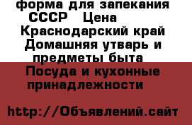 форма для запекания СССР › Цена ­ 950 - Краснодарский край Домашняя утварь и предметы быта » Посуда и кухонные принадлежности   